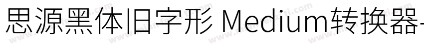 思源黑体旧字形 Medium转换器字体转换